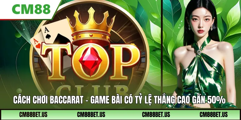 Cách Chơi Baccarat – Game Bài Với Tỷ Lệ Thắng Cao Gần 50%